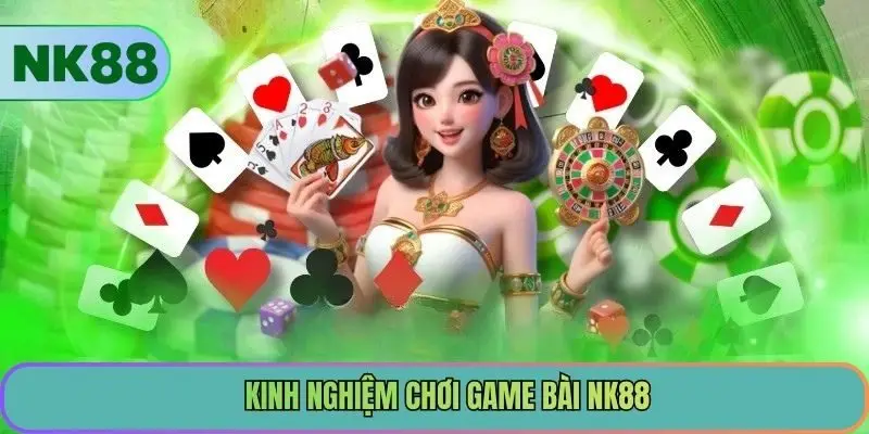 Kinh nghiệm chơi Game bài NK88