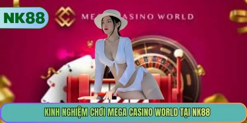 Kinh nghiệm chơi Mega Casino World tại NK88