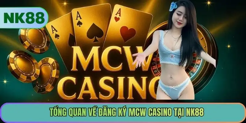 Tổng quan về đăng ký MCW Casino tại NK88